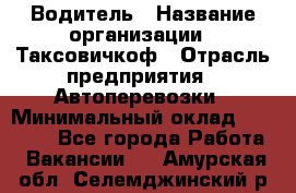 Водитель › Название организации ­ Таксовичкоф › Отрасль предприятия ­ Автоперевозки › Минимальный оклад ­ 70 000 - Все города Работа » Вакансии   . Амурская обл.,Селемджинский р-н